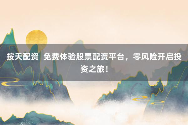 按天配资  免费体验股票配资平台，零风险开启投资之旅！