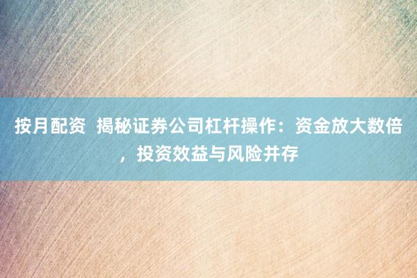 按月配资  揭秘证券公司杠杆操作：资金放大数倍，投资效益与风险并存