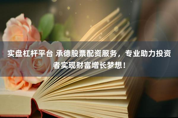 实盘杠杆平台 承德股票配资服务，专业助力投资者实现财富增长梦想！