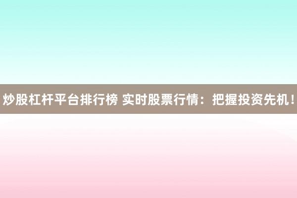 炒股杠杆平台排行榜 实时股票行情：把握投资先机！