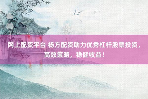 网上配资平台 杨方配资助力优秀杠杆股票投资，高效策略，稳健收益！
