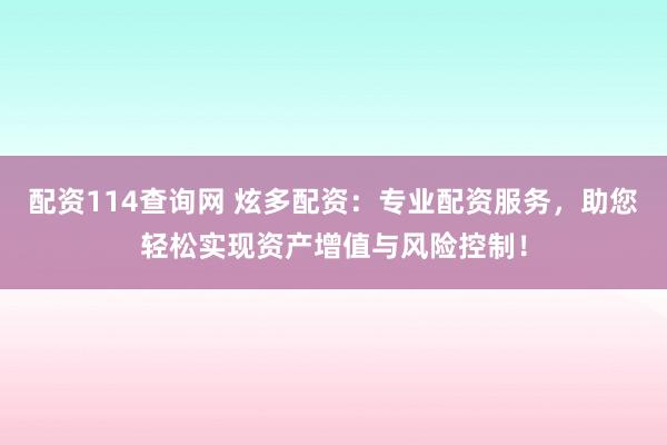 配资114查询网 炫多配资：专业配资服务，助您轻松实现资产增值与风险控制！