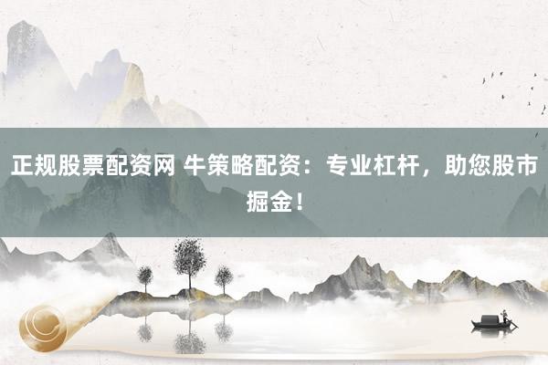 正规股票配资网 牛策略配资：专业杠杆，助您股市掘金！