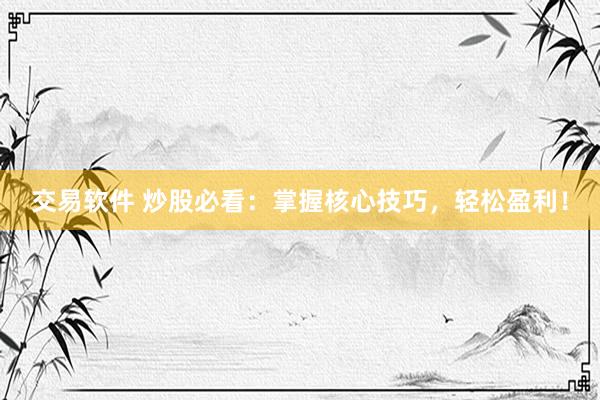 交易软件 炒股必看：掌握核心技巧，轻松盈利！