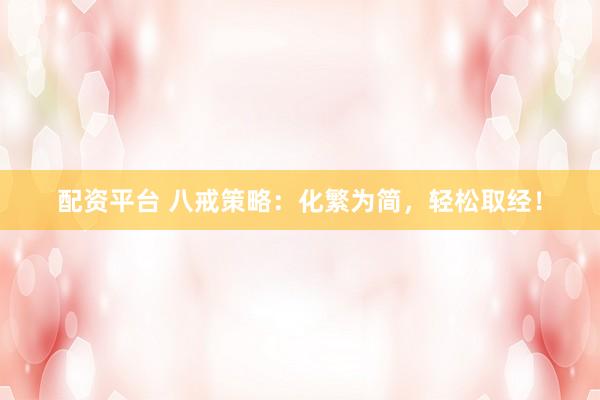 配资平台 八戒策略：化繁为简，轻松取经！