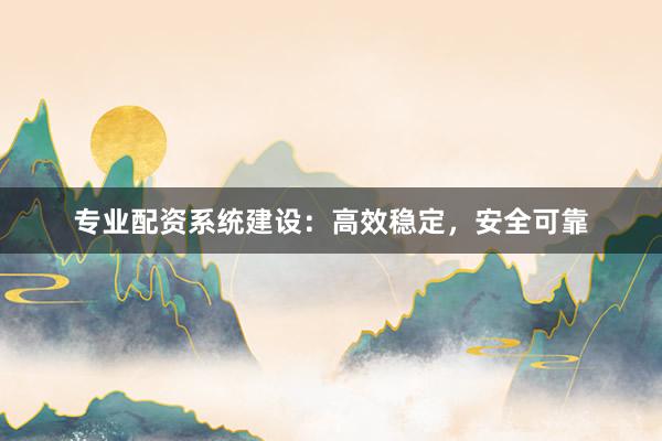 专业配资系统建设：高效稳定，安全可靠