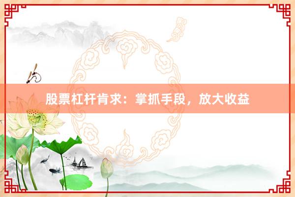 股票杠杆肯求：掌抓手段，放大收益