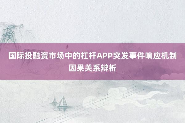 国际投融资市场中的杠杆APP突发事件响应机制因果关系辨析