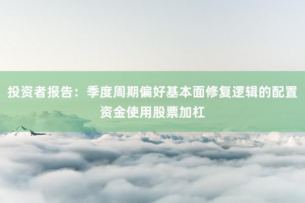 投资者报告：季度周期偏好基本面修复逻辑的配置资金使用股票加杠