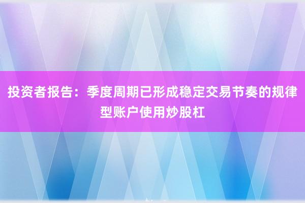 投资者报告：季度周期已形成稳定交易节奏的规律型账户使用炒股杠