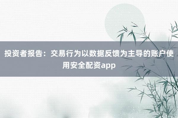 投资者报告：交易行为以数据反馈为主导的账户使用安全配资app