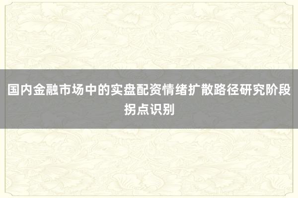 国内金融市场中的实盘配资情绪扩散路径研究阶段拐点识别