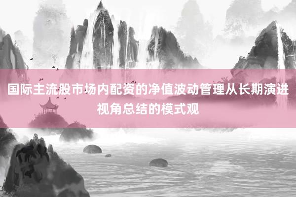 国际主流股市场内配资的净值波动管理从长期演进视角总结的模式观