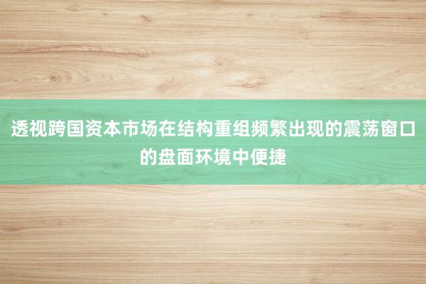 透视跨国资本市场在结构重组频繁出现的震荡窗口的盘面环境中便捷