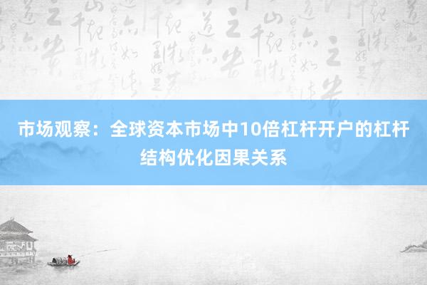 市场观察：全球资本市场中10倍杠杆开户的杠杆结构优化因果关系