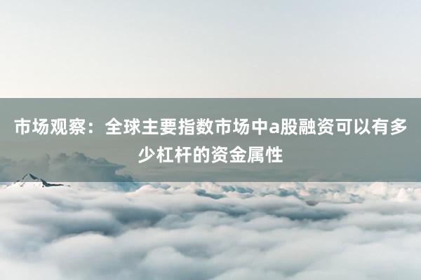 市场观察：全球主要指数市场中a股融资可以有多少杠杆的资金属性