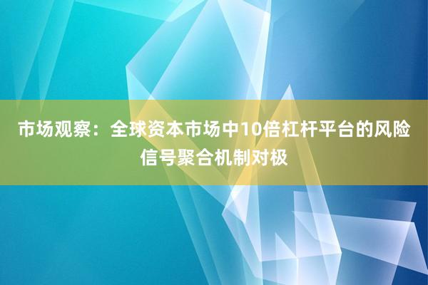 市场观察：全球资本市场中10倍杠杆平台的风险信号聚合机制对极