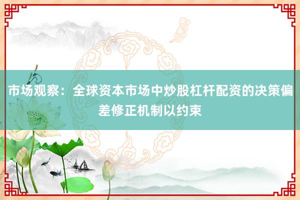 市场观察：全球资本市场中炒股杠杆配资的决策偏差修正机制以约束