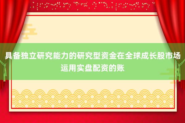 具备独立研究能力的研究型资金在全球成长股市场运用实盘配资的账
