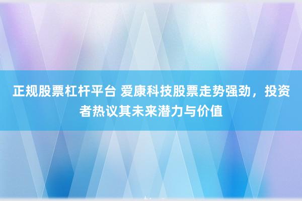 正规股票杠杆平台 爱康科技股票走势强劲，投资者热议其未来潜力与价值