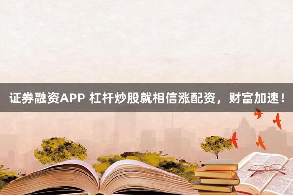 证券融资APP 杠杆炒股就相信涨配资，财富加速！