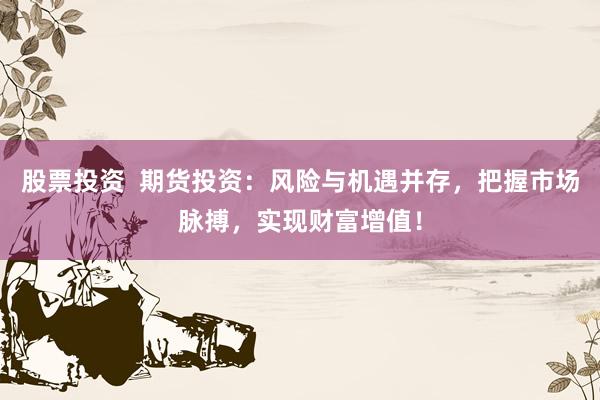 股票投资  期货投资：风险与机遇并存，把握市场脉搏，实现财富增值！