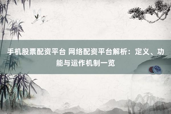 手机股票配资平台 网络配资平台解析：定义、功能与运作机制一览